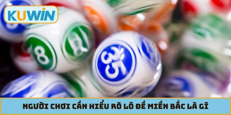 Người chơi cần hiểu rõ lô đề miền Bắc là gì để tham gia