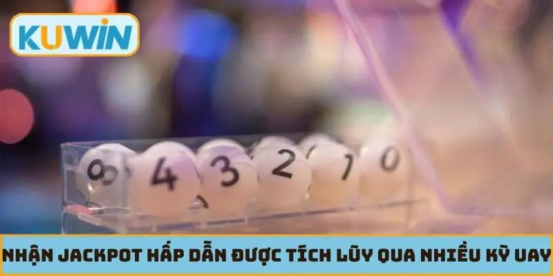 Nhận jackpot hấp dẫn được tích lũy qua nhiều kỳ quay